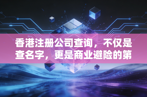 香港注册公司查询,不仅是查名字,更是商业避险的第一步