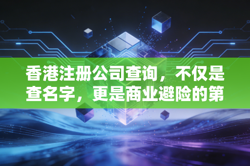香港注册公司查询，不仅是查名字，更是商业避险的第一步