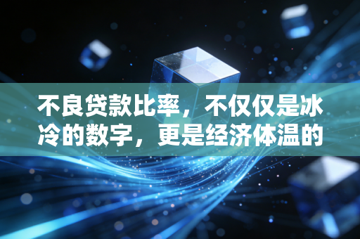 不良贷款比率，不仅仅是冰冷的数字，更是经济体温的晴雨表