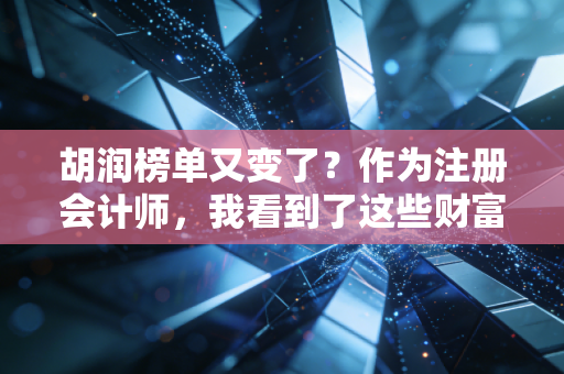 胡润榜单又变了?作为注册会计师,我看到了这些财富真相