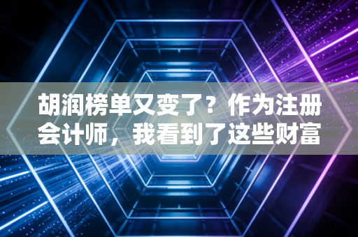 胡润榜单又变了?作为注册会计师,我看到了这些财富真相