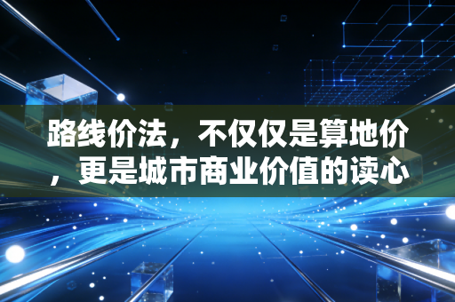 路线价法,不仅仅是算地价,更是城市商业价值的读心术