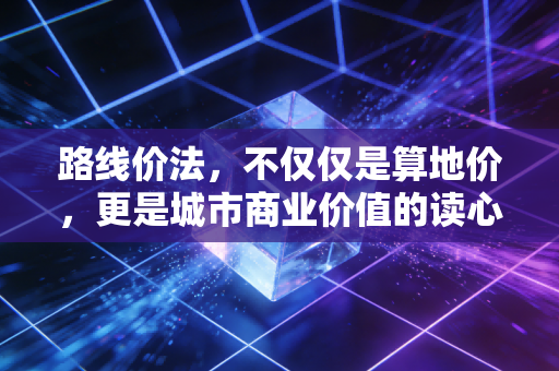 路线价法，不仅仅是算地价，更是城市商业价值的读心术