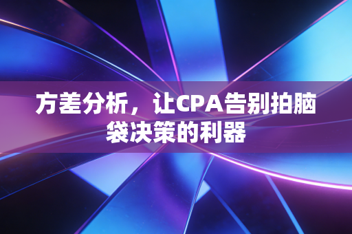 方差分析,让CPA告别拍脑袋决策的利器