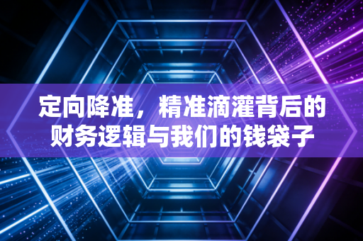 定向降准，精准滴灌背后的财务逻辑与我们的钱袋子