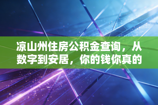 凉山州住房公积金查询，从数字到安居，你的钱你真的了解吗？