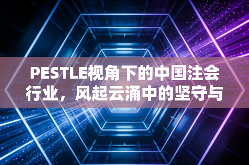 PESTLE视角下的中国注会行业,风起云涌中的坚守与突围