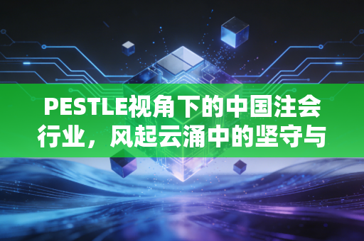 PESTLE视角下的中国注会行业,风起云涌中的坚守与突围