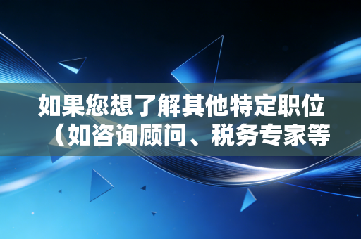 如果您想了解其他特定职位(如咨询顾问、税务专家等),请随时告诉我,我会为您重新创作