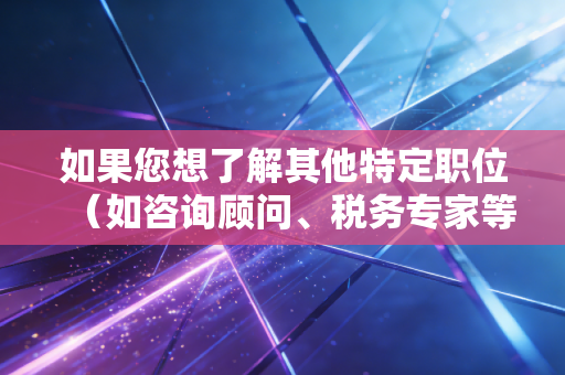 如果您想了解其他特定职位（如咨询顾问、税务专家等），请随时告诉我，我会为您重新创作