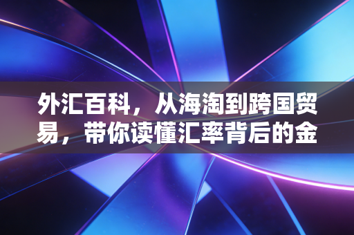 外汇百科,从海淘到跨国贸易,带你读懂汇率背后的金钱密码