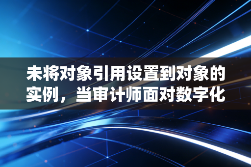 未将对象引用设置到对象的实例，当审计师面对数字化转型的系统崩溃