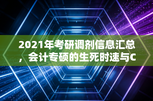 2021年考研调剂信息汇总，会计专硕的生死时速与CPA人的职业抉择