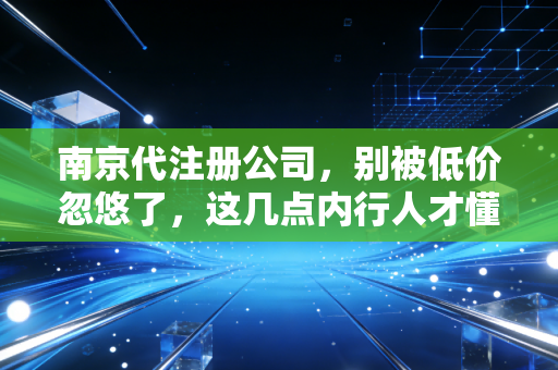 南京代注册公司,别被低价忽悠了,这几点内行人才懂的创业避坑指南
