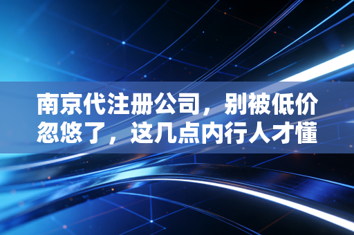 南京代注册公司，别被低价忽悠了，这几点内行人才懂的创业避坑指南