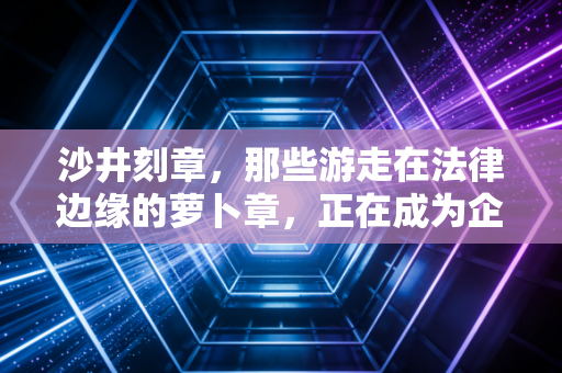 沙井刻章，那些游走在法律边缘的萝卜章，正在成为企业合规路上的最大隐患