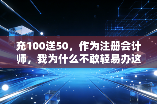 充100送50,作为注册会计师,我为什么不敢轻易办这张卡?