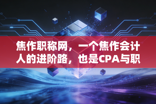 详细阅读:焦作职称网,一个焦作会计人的进阶路,也是CPA与职称的爱恨情仇 焦作职称网,一个焦作会计人的进阶路,也是CPA与职称的爱恨情仇