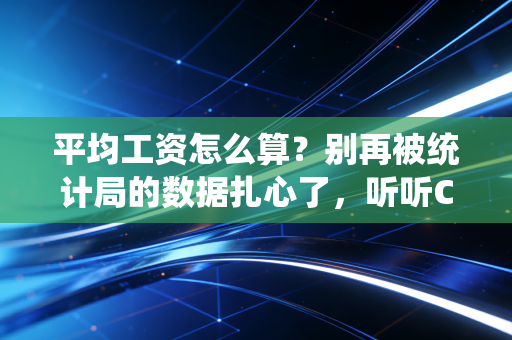 详细阅读:平均工资怎么算?别再被统计局的数据扎心了,听听CPA怎么说 平均工资怎么算?别再被统计局的数据扎心了,听听CPA怎么说