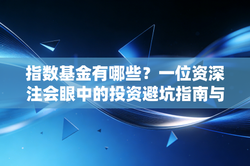 详细阅读:指数基金有哪些?一位资深注会眼中的投资避坑指南与实操心法 指数基金有哪些?一位资深注会眼中的投资避坑指南与实操心法
