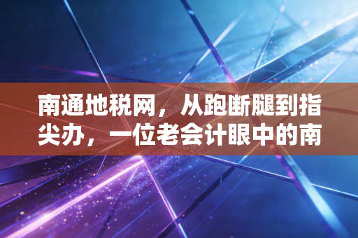 详细阅读:南通地税网,从跑断腿到指尖办,一位老会计眼中的南通税务变迁与合规建议 南通地税网,从跑断腿到指尖办,一位老会计眼中的南通税务变迁与合规建议