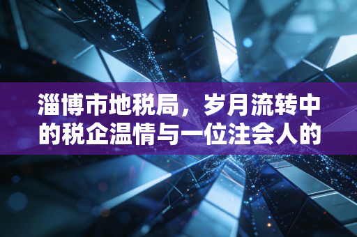 详细阅读:淄博市地税局,岁月流转中的税企温情与一位注会人的独家记忆 淄博市地税局,岁月流转中的税企温情与一位注会人的独家记忆