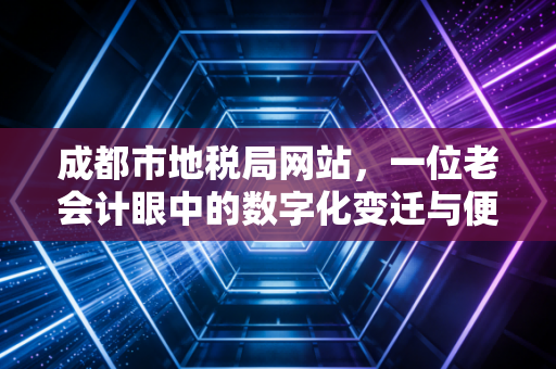 详细阅读:成都市地税局网站,一位老会计眼中的数字化变迁与便民服务实录 成都市地税局网站,一位老会计眼中的数字化变迁与便民服务实录
