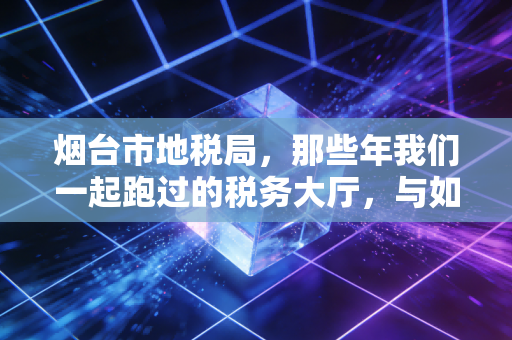 烟台市地税局,那些年我们一起跑过的税务大厅,与如今指尖上的便利