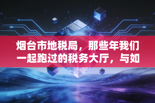 烟台市地税局，那些年我们一起跑过的税务大厅，与如今指尖上的便利
