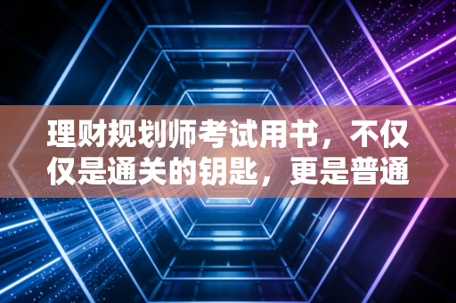 理财规划师考试用书，不仅仅是通关的钥匙，更是普通人逆天改命的底层逻辑