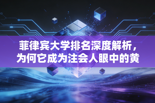 菲律宾大学排名深度解析,为何它成为注会人眼中的黄金跳板?