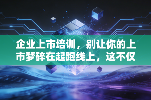 详细阅读:企业上市培训,别让你的上市梦碎在起跑线上,这不仅仅是一场合规课 企业上市培训,别让你的上市梦碎在起跑线上,这不仅仅是一场合规课