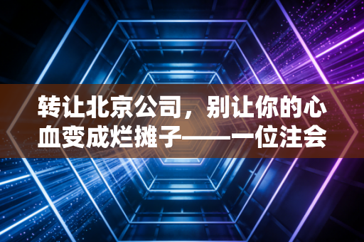 详细阅读:转让北京公司,别让你的心血变成烂摊子——一位注会顾问的真心话 转让北京公司,别让你的心血变成烂摊子——一位注会顾问的真心话