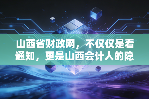 详细阅读:山西省财政网,不仅仅是看通知,更是山西会计人的隐形金矿 山西省财政网,不仅仅是看通知,更是山西会计人的隐形金矿