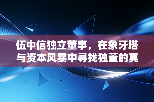 伍中信独立董事,在象牙塔与资本风暴中寻找独董的真实坐标