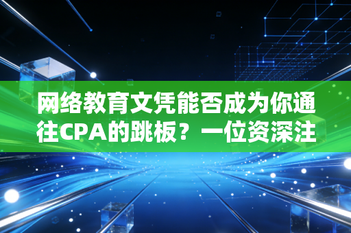 详细阅读:网络教育文凭能否成为你通往CPA的跳板?一位资深注会人的深度剖析 网络教育文凭能否成为你通往CPA的跳板?一位资深注会人的深度剖析