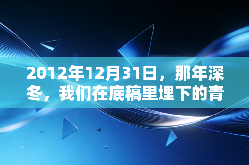 2012年12月31日,那年深冬,我们在底稿里埋下的青春与疯狂
