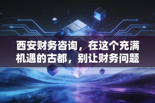 详细阅读:西安财务咨询,在这个充满机遇的古都,别让财务问题拖垮你的创业梦 西安财务咨询,在这个充满机遇的古都,别让财务问题拖垮你的创业梦