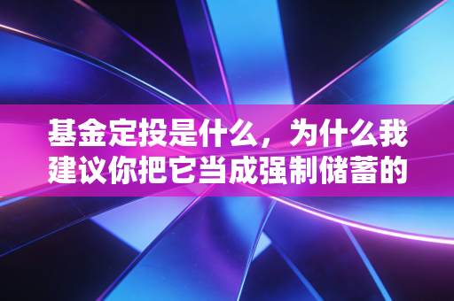 基金定投是什么,为什么我建议你把它当成强制储蓄的存钱罐?