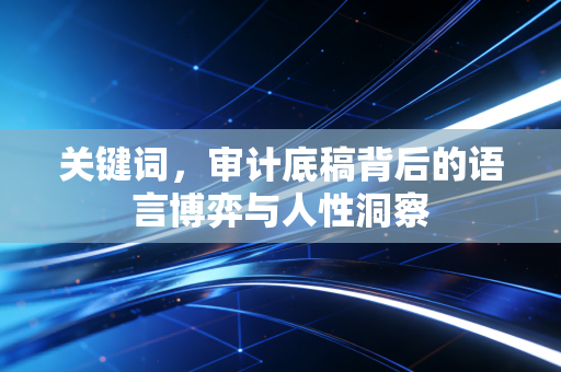 关键词,审计底稿背后的语言博弈与人性洞察