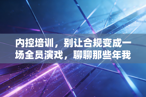 详细阅读:内控培训,别让合规变成一场全员演戏,聊聊那些年我们踩过的坑 内控培训,别让合规变成一场全员演戏,聊聊那些年我们踩过的坑
