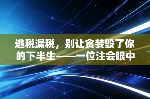 逃税漏税，别让贪婪毁了你的下半生——一位注会眼中的税务真相