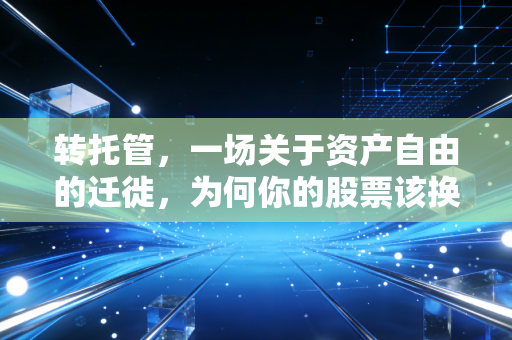 详细阅读:转托管,一场关于资产自由的迁徙,为何你的股票该换个家了? 转托管,一场关于资产自由的迁徙,为何你的股票该换个家了?