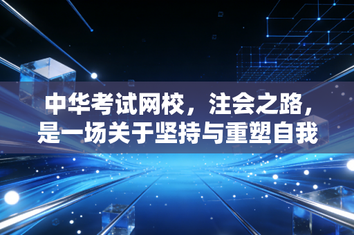 中华考试网校，注会之路，是一场关于坚持与重塑自我的漫长修行
