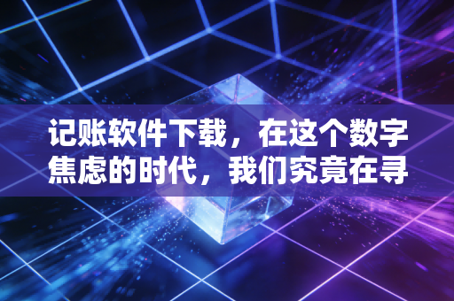 记账软件下载,在这个数字焦虑的时代,我们究竟在寻找什么?——一位注会老兵的真心话