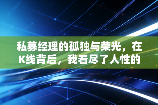 详细阅读:私募经理的孤独与荣光,在K线背后,我看尽了人性的贪婪与恐惧 私募经理的孤独与荣光,在K线背后,我看尽了人性的贪婪与恐惧