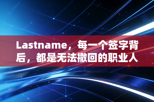 详细阅读:Lastname,每一个签字背后,都是无法撤回的职业人生 Lastname,每一个签字背后,都是无法撤回的职业人生