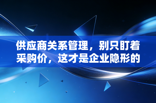 详细阅读:供应商关系管理,别只盯着采购价,这才是企业隐形的护城河 供应商关系管理,别只盯着采购价,这才是企业隐形的护城河