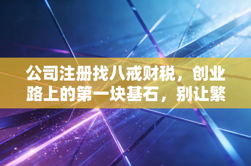 公司注册找八戒财税,创业路上的第一块基石,别让繁琐流程拖垮你的梦想