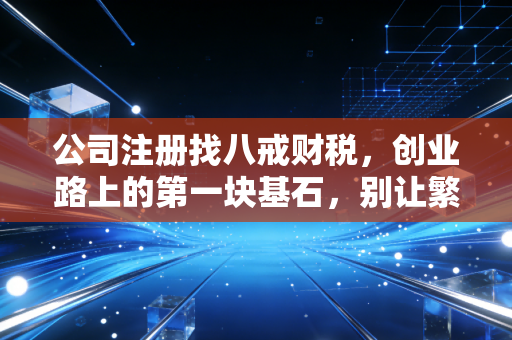详细阅读:公司注册找八戒财税,创业路上的第一块基石,别让繁琐流程拖垮你的梦想 公司注册找八戒财税,创业路上的第一块基石,别让繁琐流程拖垮你的梦想